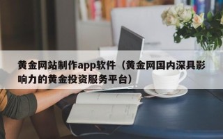 铜川黄金网站制作app软件（黄金网国内深具影响力的黄金投资服务平台）