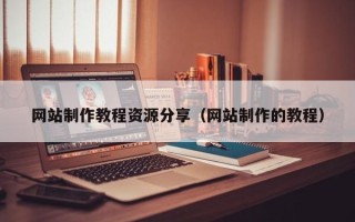 铜川网站制作教程资源分享（网站制作的教程）