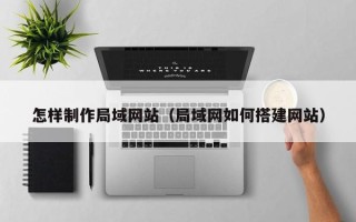 铜川怎样制作局域网站（局域网如何搭建网站）