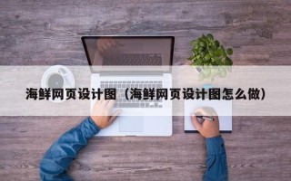 铜川海鲜网页设计图（海鲜网页设计图怎么做）