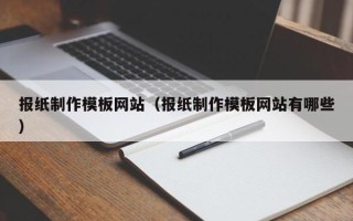 铜川报纸制作模板网站（报纸制作模板网站有哪些）