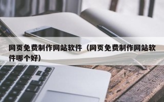 铜川网页免费制作网站软件（网页免费制作网站软件哪个好）