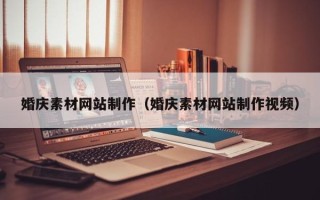 铜川婚庆素材网站制作（婚庆素材网站制作视频）