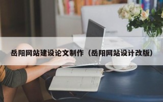 铜川岳阳网站建设论文制作（岳阳网站设计改版）