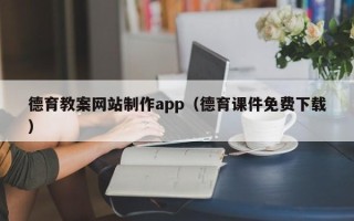 铜川德育教案网站制作app（德育课件免费下载）