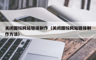 铜川关闭图标网站链接制作（关闭图标网站链接制作方法）