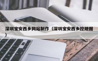 铜川深圳宝安西乡网站制作（深圳宝安西乡控规图）