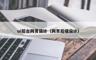 铜川ui后台网页设计（网页后端设计）