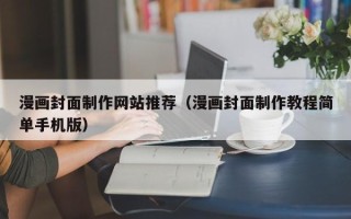 铜川漫画封面制作网站推荐（漫画封面制作教程简单手机版）